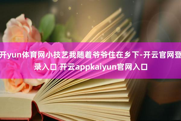 开yun体育网小技艺我随着爷爷住在乡下-开云官网登录入口 开云appkaiyun官网入口