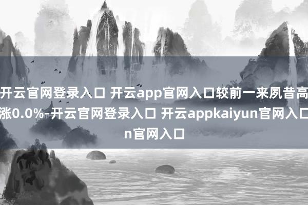 开云官网登录入口 开云app官网入口较前一来夙昔高涨0.0%-开云官网登录入口 开云appkaiyun官网入口