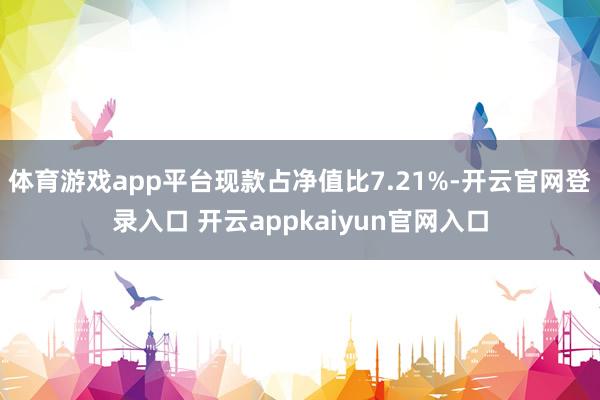 体育游戏app平台现款占净值比7.21%-开云官网登录入口 开云appkaiyun官网入口