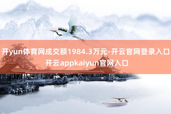 开yun体育网成交额1984.3万元-开云官网登录入口 开云appkaiyun官网入口