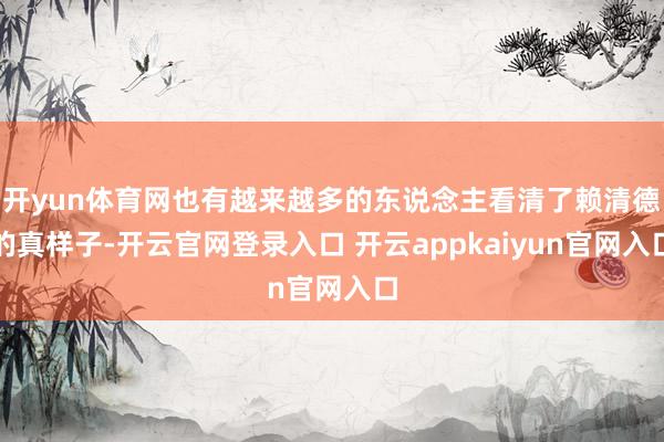 开yun体育网也有越来越多的东说念主看清了赖清德的真样子-开云官网登录入口 开云appkaiyun官网入口