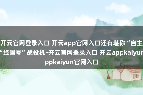 开云官网登录入口 开云app官网入口还有堪称“自主研发”的“经国号”战役机-开云官网登录入口 开云appkaiyun官网入口