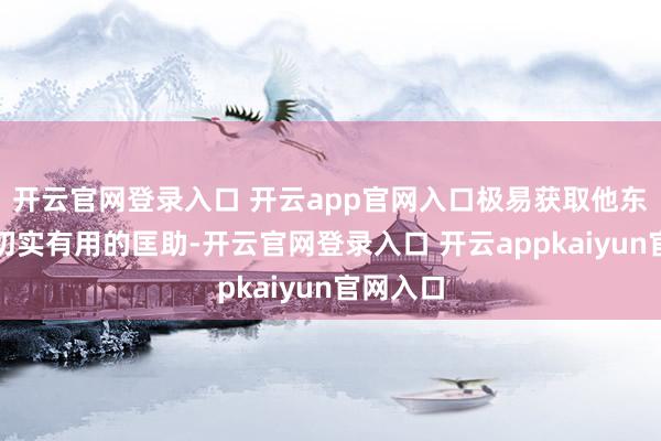 开云官网登录入口 开云app官网入口极易获取他东说念主切实有用的匡助-开云官网登录入口 开云appkaiyun官网入口