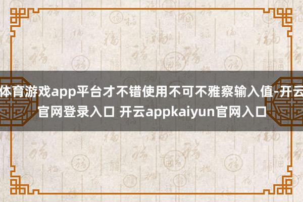 体育游戏app平台才不错使用不可不雅察输入值-开云官网登录入口 开云appkaiyun官网入口