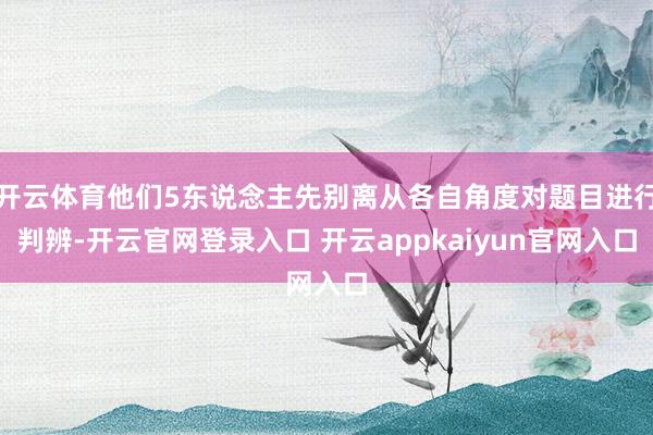开云体育他们5东说念主先别离从各自角度对题目进行判辨-开云官网登录入口 开云appkaiyun官网入口