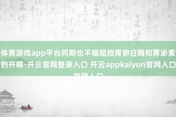 体育游戏app平台同期也不错阻挡胃卵白酶和胃泌素的开释-开云官网登录入口 开云appkaiyun官网入口