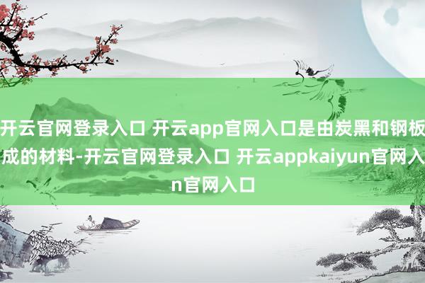 开云官网登录入口 开云app官网入口是由炭黑和钢板构成的材料-开云官网登录入口 开云appkaiyun官网入口