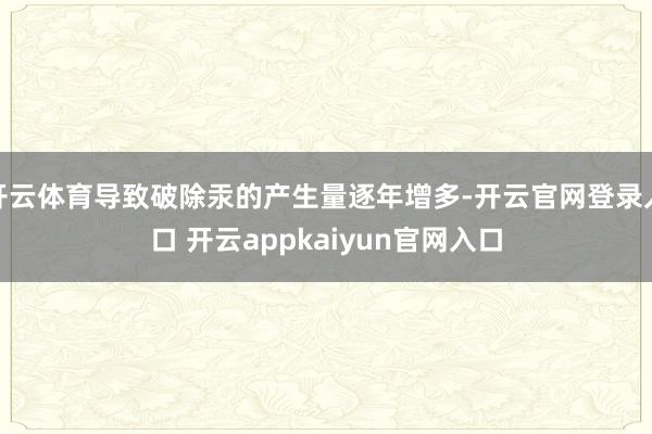 开云体育导致破除汞的产生量逐年增多-开云官网登录入口 开云appkaiyun官网入口