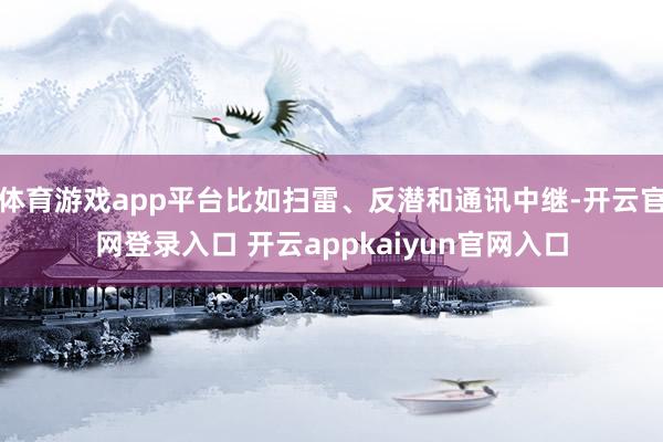 体育游戏app平台比如扫雷、反潜和通讯中继-开云官网登录入口 开云appkaiyun官网入口