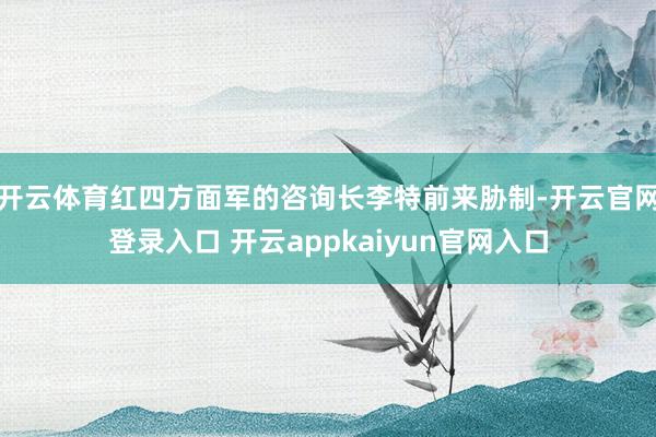 开云体育红四方面军的咨询长李特前来胁制-开云官网登录入口 开云appkaiyun官网入口