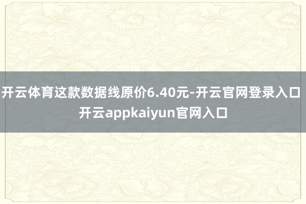 开云体育这款数据线原价6.40元-开云官网登录入口 开云appkaiyun官网入口