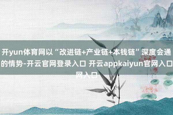 开yun体育网以“改进链+产业链+本钱链”深度会通的情势-开云官网登录入口 开云appkaiyun官网入口