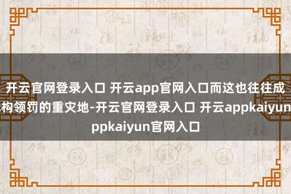 开云官网登录入口 开云app官网入口而这也往往成为消金机构领罚的重灾地-开云官网登录入口 开云appkaiyun官网入口