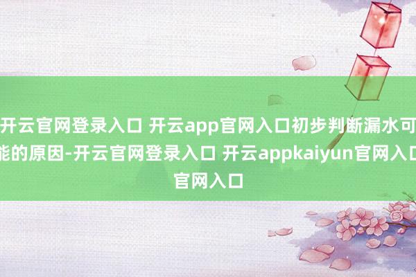 开云官网登录入口 开云app官网入口初步判断漏水可能的原因-开云官网登录入口 开云appkaiyun官网入口