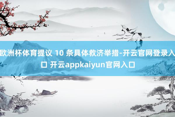 欧洲杯体育提议 10 条具体救济举措-开云官网登录入口 开云appkaiyun官网入口