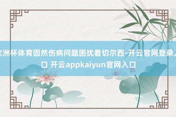 欧洲杯体育固然伤病问题困扰着切尔西-开云官网登录入口 开云appkaiyun官网入口